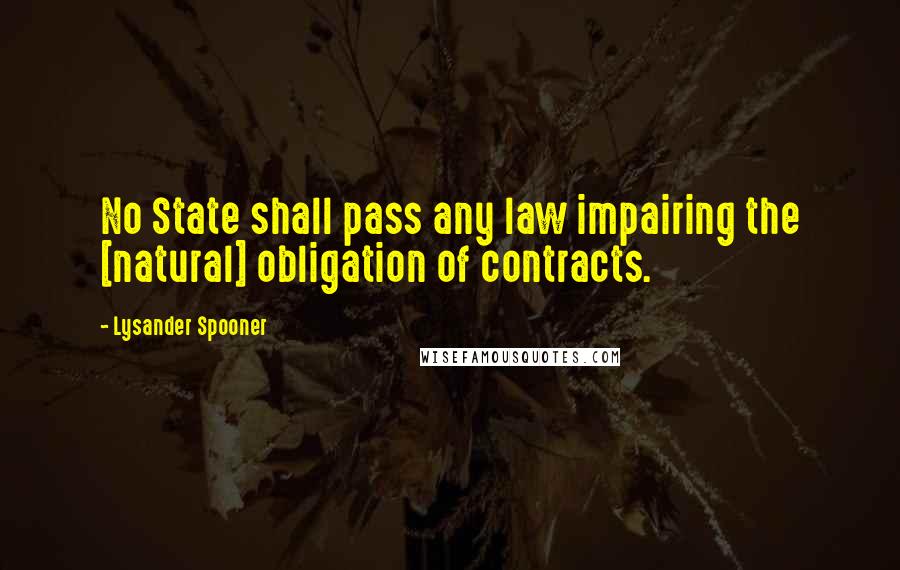 Lysander Spooner Quotes: No State shall pass any law impairing the [natural] obligation of contracts.