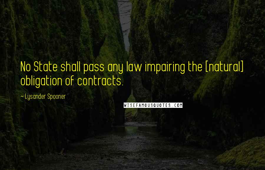 Lysander Spooner Quotes: No State shall pass any law impairing the [natural] obligation of contracts.