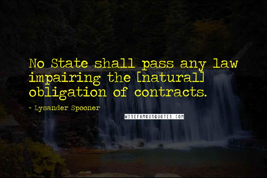Lysander Spooner Quotes: No State shall pass any law impairing the [natural] obligation of contracts.