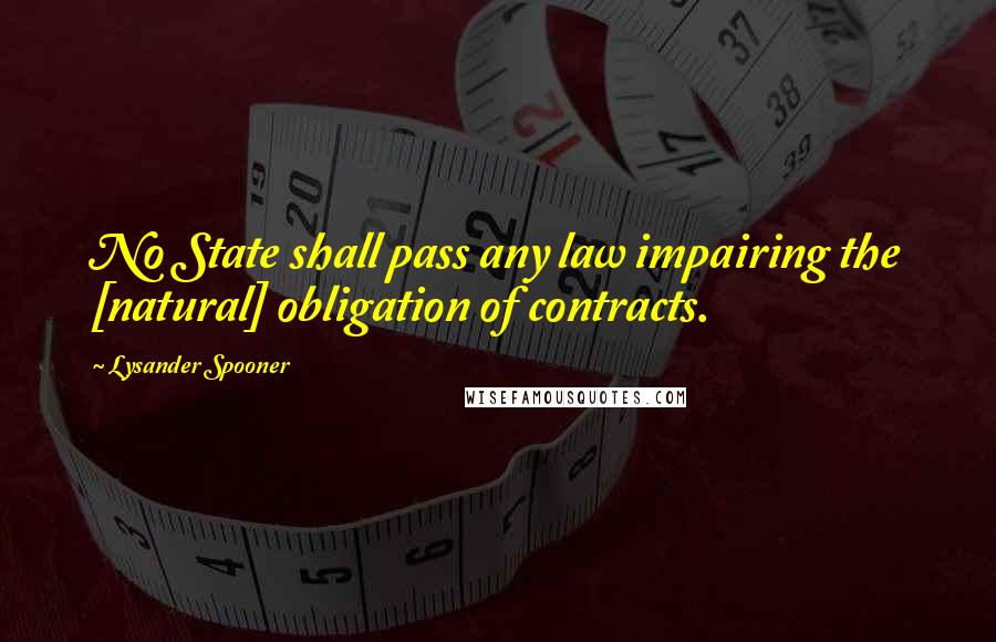 Lysander Spooner Quotes: No State shall pass any law impairing the [natural] obligation of contracts.