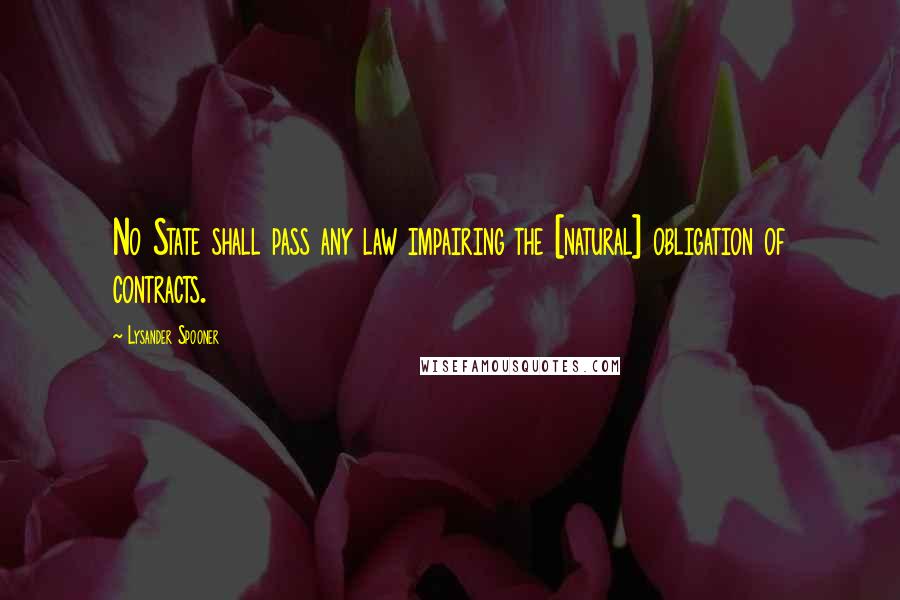 Lysander Spooner Quotes: No State shall pass any law impairing the [natural] obligation of contracts.