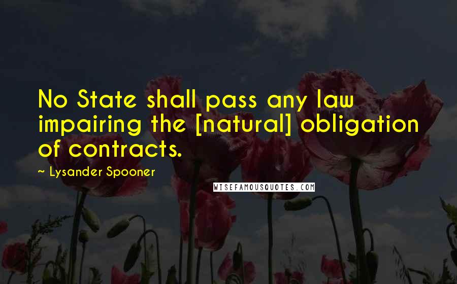 Lysander Spooner Quotes: No State shall pass any law impairing the [natural] obligation of contracts.