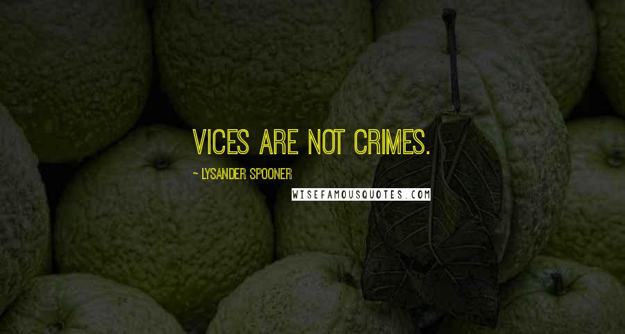 Lysander Spooner Quotes: Vices are not crimes.