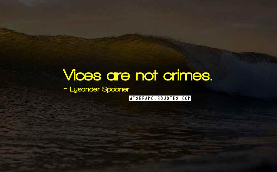 Lysander Spooner Quotes: Vices are not crimes.