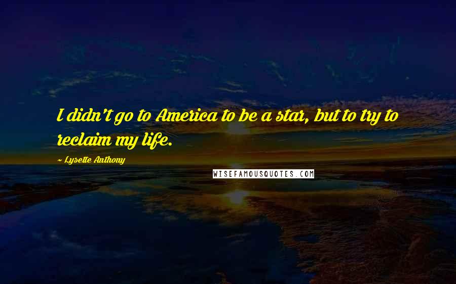 Lysette Anthony Quotes: I didn't go to America to be a star, but to try to reclaim my life.