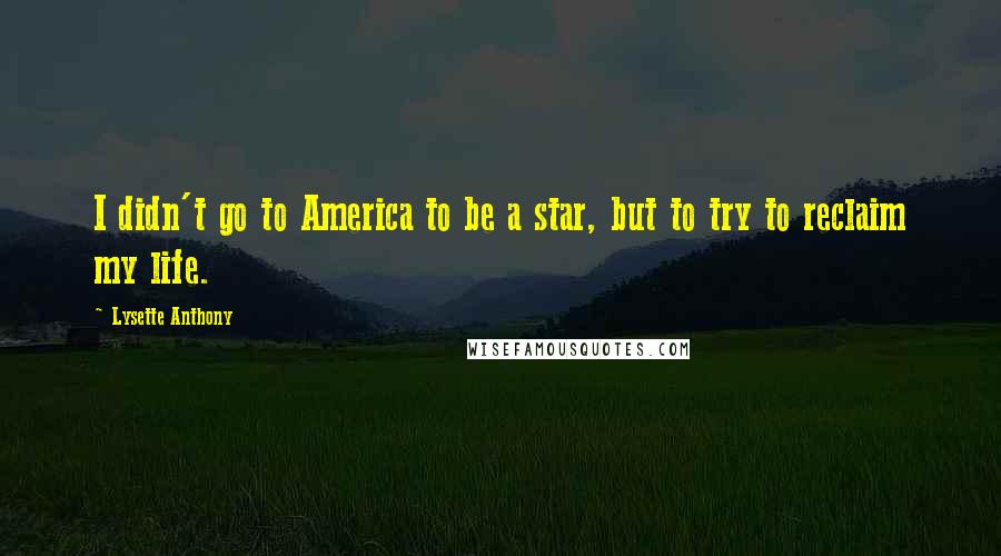 Lysette Anthony Quotes: I didn't go to America to be a star, but to try to reclaim my life.