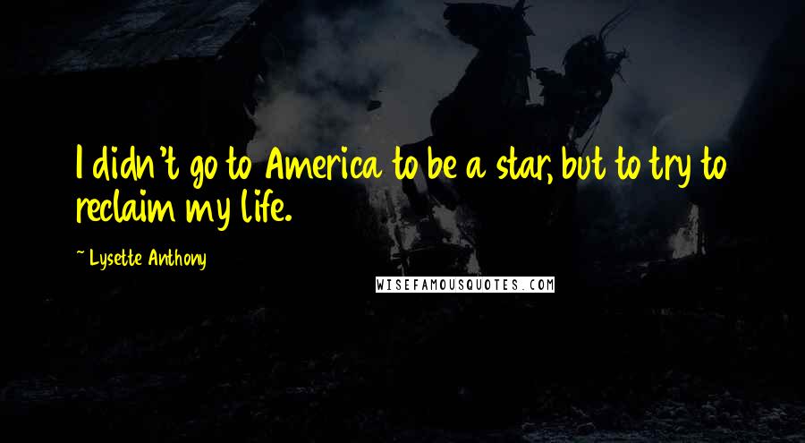 Lysette Anthony Quotes: I didn't go to America to be a star, but to try to reclaim my life.