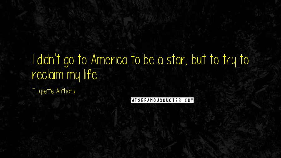 Lysette Anthony Quotes: I didn't go to America to be a star, but to try to reclaim my life.