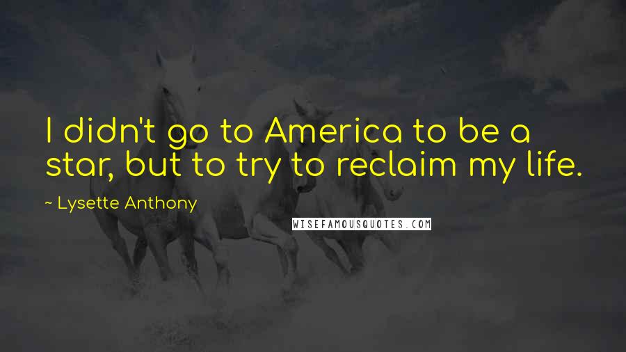 Lysette Anthony Quotes: I didn't go to America to be a star, but to try to reclaim my life.