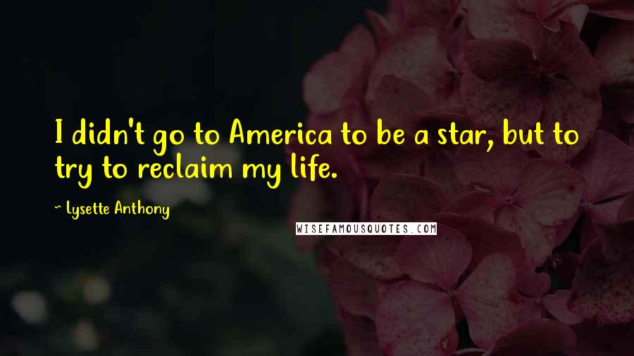 Lysette Anthony Quotes: I didn't go to America to be a star, but to try to reclaim my life.