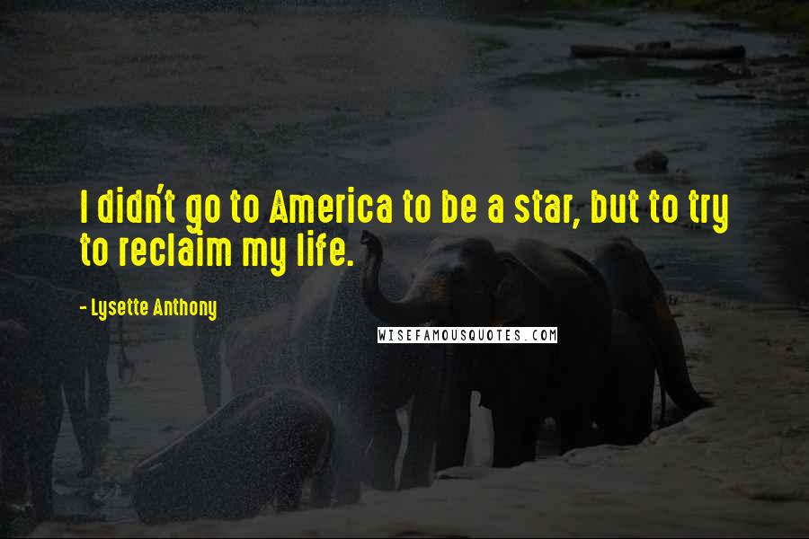 Lysette Anthony Quotes: I didn't go to America to be a star, but to try to reclaim my life.