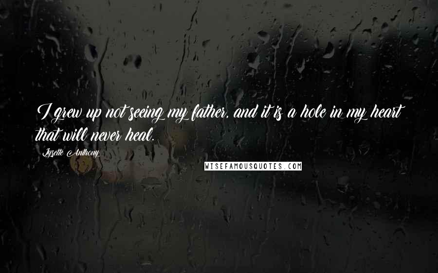 Lysette Anthony Quotes: I grew up not seeing my father, and it is a hole in my heart that will never heal.