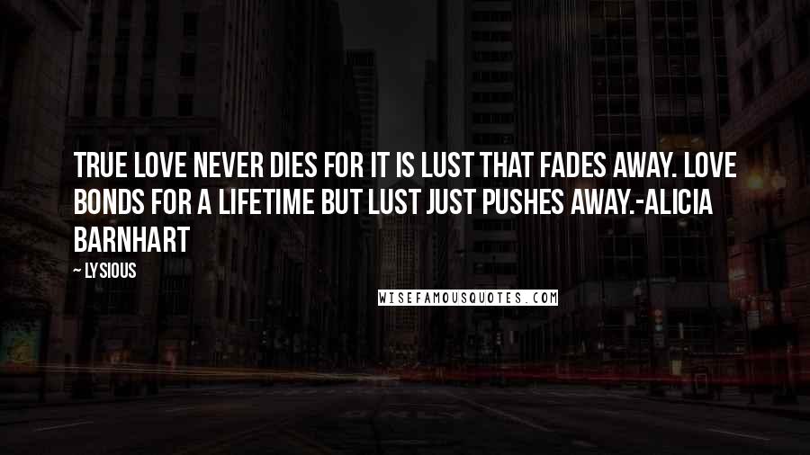 Lysious Quotes: True love never dies for it is lust that fades away. Love bonds for a lifetime but lust just pushes away.-Alicia Barnhart