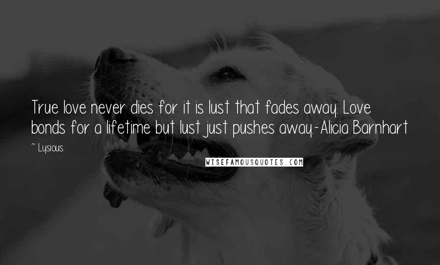 Lysious Quotes: True love never dies for it is lust that fades away. Love bonds for a lifetime but lust just pushes away.-Alicia Barnhart