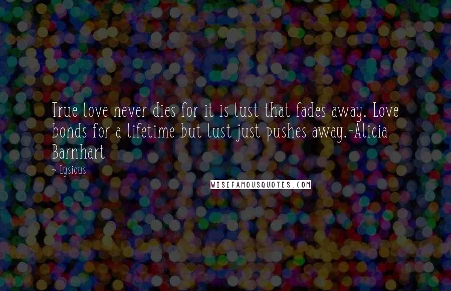 Lysious Quotes: True love never dies for it is lust that fades away. Love bonds for a lifetime but lust just pushes away.-Alicia Barnhart