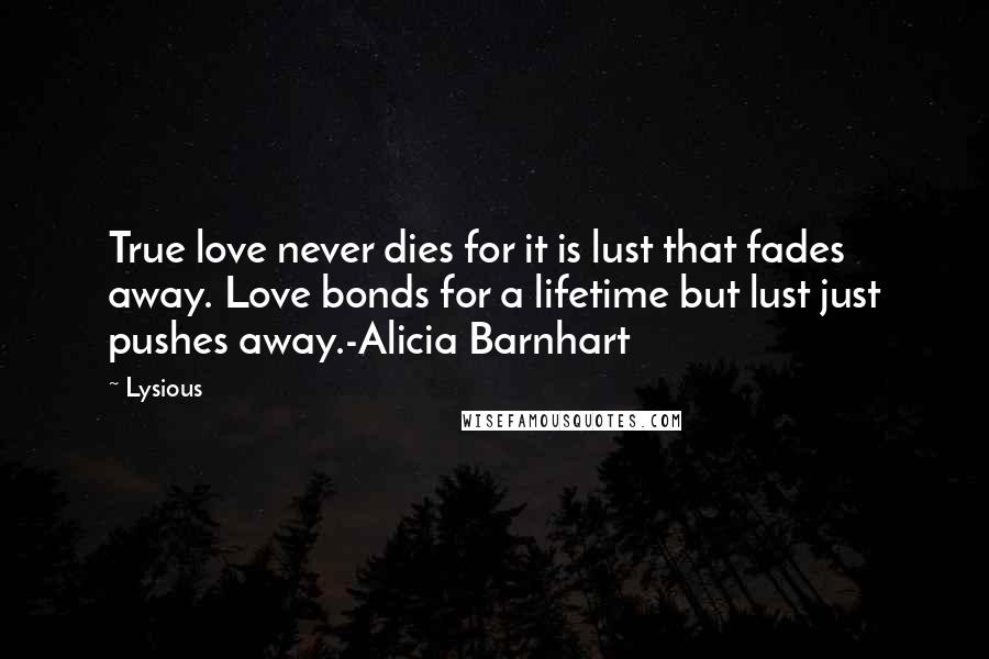 Lysious Quotes: True love never dies for it is lust that fades away. Love bonds for a lifetime but lust just pushes away.-Alicia Barnhart