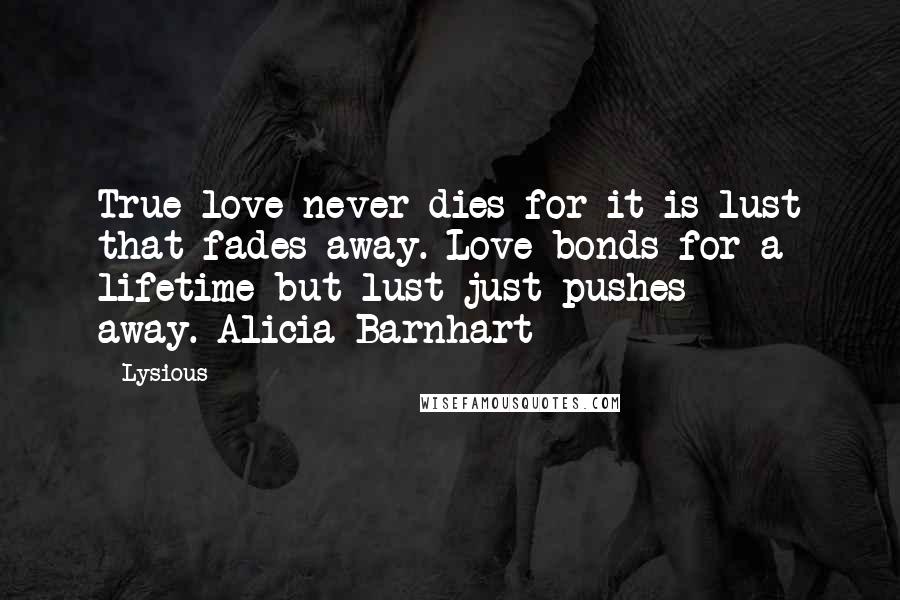 Lysious Quotes: True love never dies for it is lust that fades away. Love bonds for a lifetime but lust just pushes away.-Alicia Barnhart