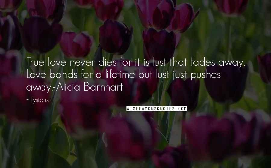 Lysious Quotes: True love never dies for it is lust that fades away. Love bonds for a lifetime but lust just pushes away.-Alicia Barnhart