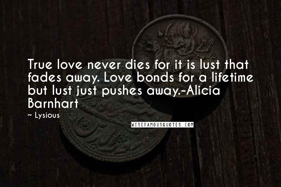 Lysious Quotes: True love never dies for it is lust that fades away. Love bonds for a lifetime but lust just pushes away.-Alicia Barnhart