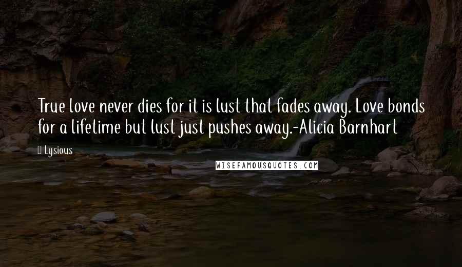 Lysious Quotes: True love never dies for it is lust that fades away. Love bonds for a lifetime but lust just pushes away.-Alicia Barnhart