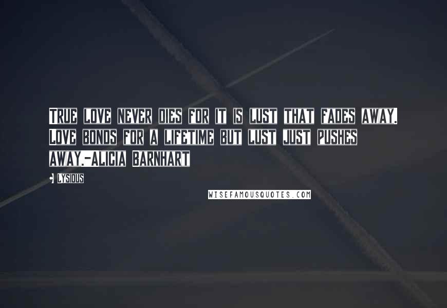 Lysious Quotes: True love never dies for it is lust that fades away. Love bonds for a lifetime but lust just pushes away.-Alicia Barnhart