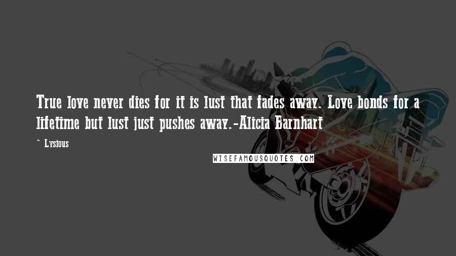 Lysious Quotes: True love never dies for it is lust that fades away. Love bonds for a lifetime but lust just pushes away.-Alicia Barnhart