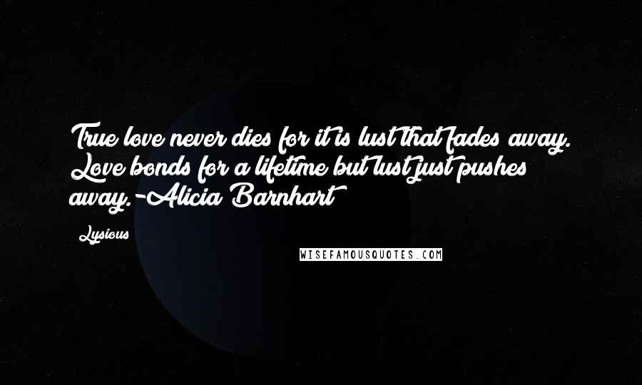 Lysious Quotes: True love never dies for it is lust that fades away. Love bonds for a lifetime but lust just pushes away.-Alicia Barnhart