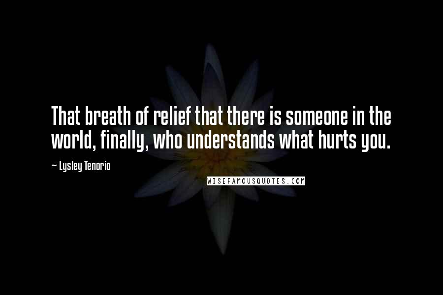 Lysley Tenorio Quotes: That breath of relief that there is someone in the world, finally, who understands what hurts you.