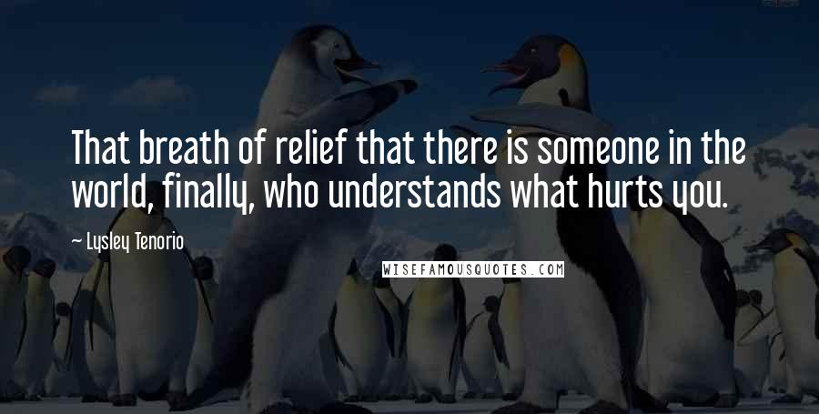 Lysley Tenorio Quotes: That breath of relief that there is someone in the world, finally, who understands what hurts you.
