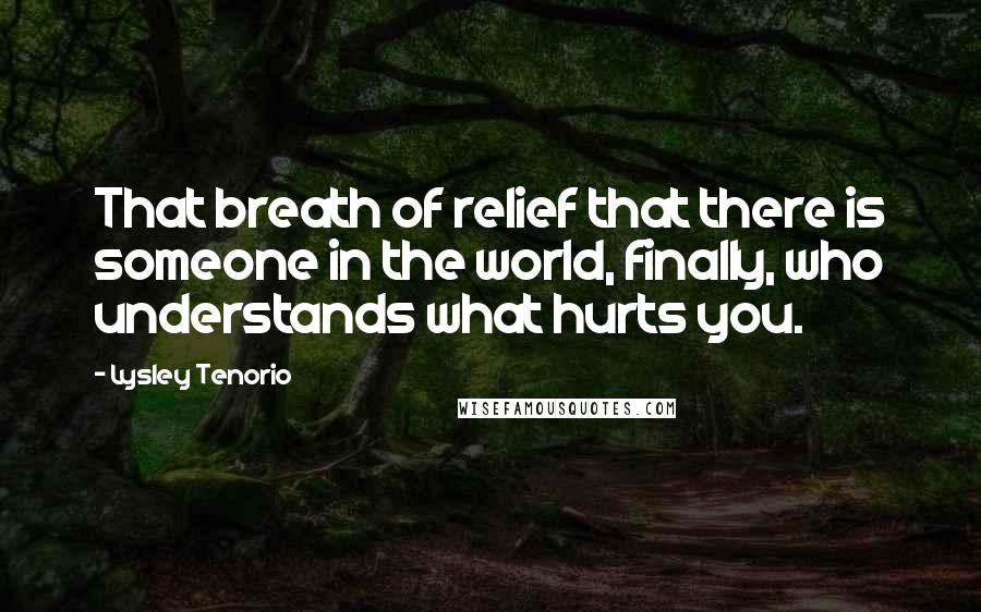 Lysley Tenorio Quotes: That breath of relief that there is someone in the world, finally, who understands what hurts you.
