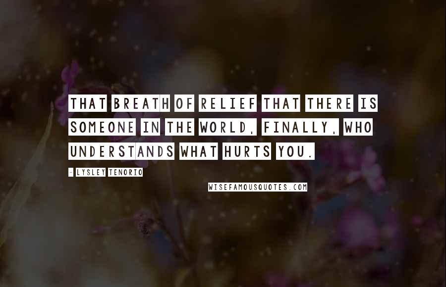 Lysley Tenorio Quotes: That breath of relief that there is someone in the world, finally, who understands what hurts you.