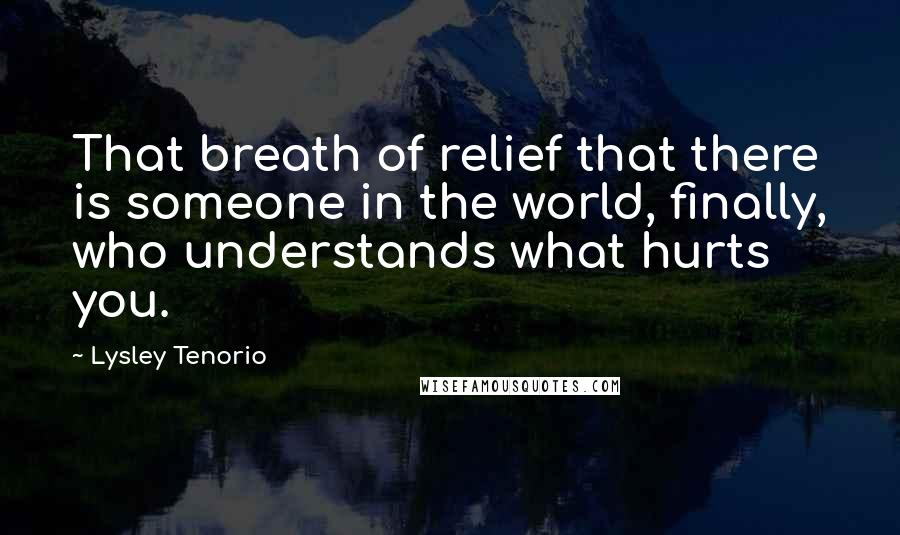 Lysley Tenorio Quotes: That breath of relief that there is someone in the world, finally, who understands what hurts you.