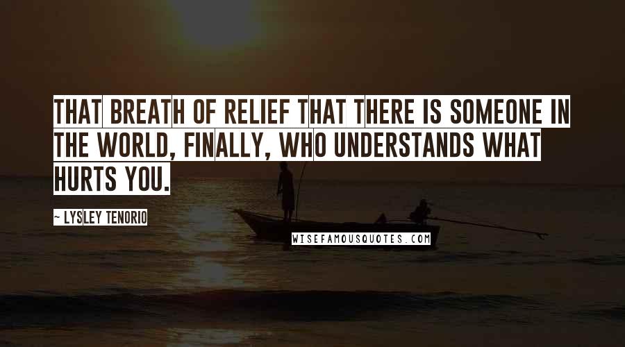 Lysley Tenorio Quotes: That breath of relief that there is someone in the world, finally, who understands what hurts you.