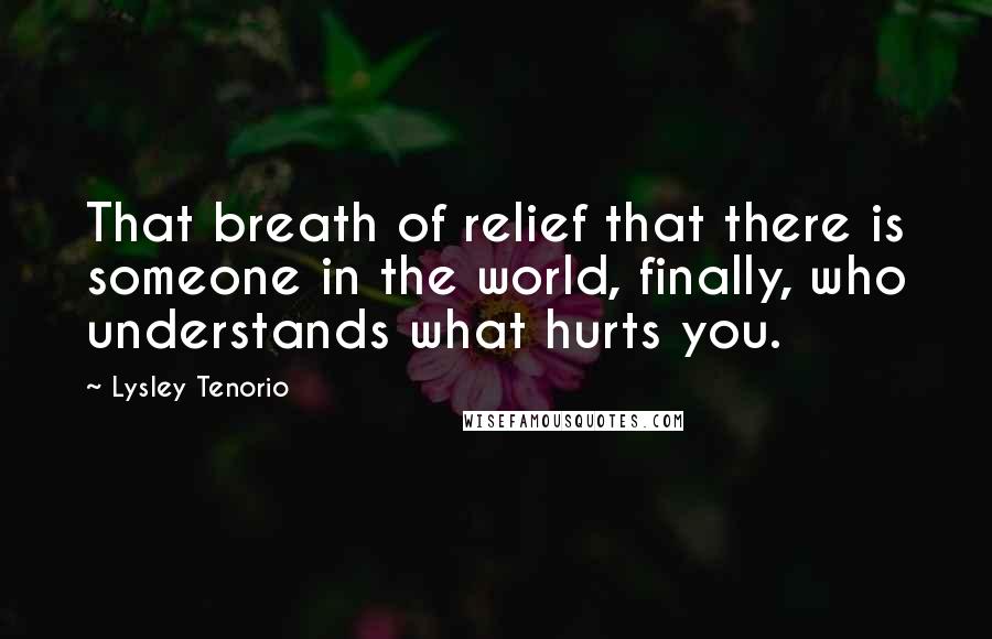 Lysley Tenorio Quotes: That breath of relief that there is someone in the world, finally, who understands what hurts you.
