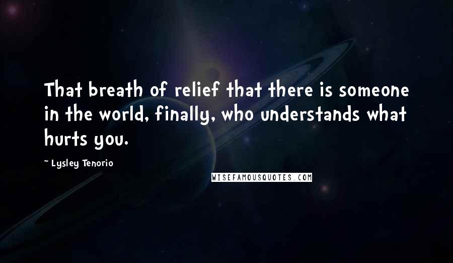 Lysley Tenorio Quotes: That breath of relief that there is someone in the world, finally, who understands what hurts you.