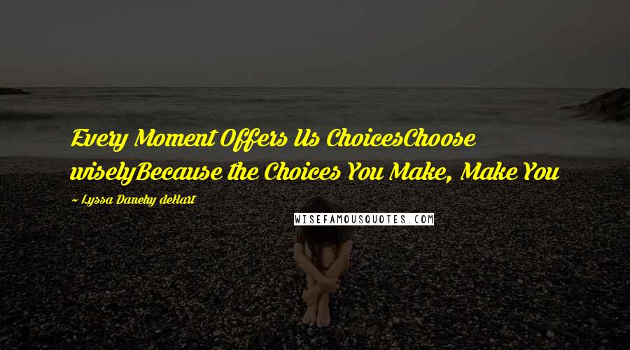 Lyssa Danehy DeHart Quotes: Every Moment Offers Us ChoicesChoose wiselyBecause the Choices You Make, Make You