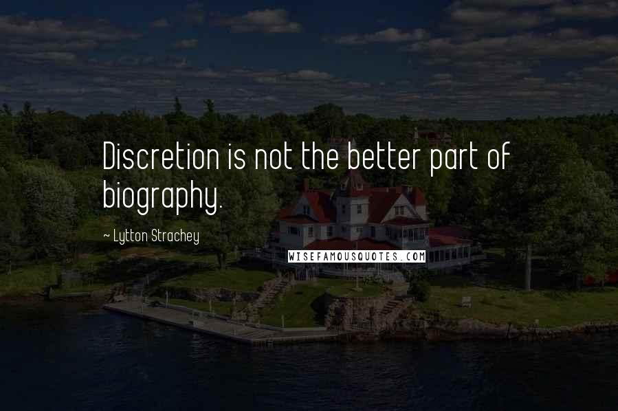 Lytton Strachey Quotes: Discretion is not the better part of biography.
