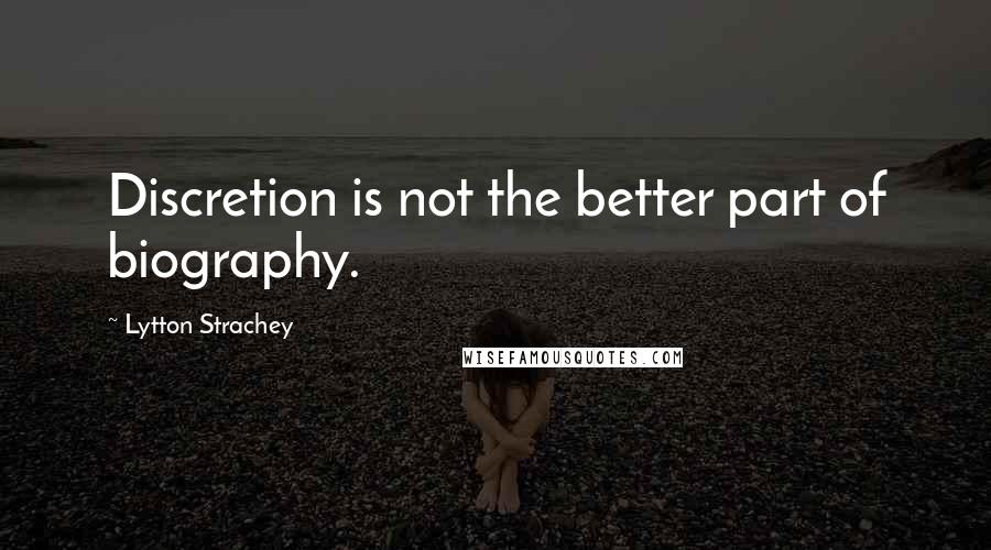 Lytton Strachey Quotes: Discretion is not the better part of biography.