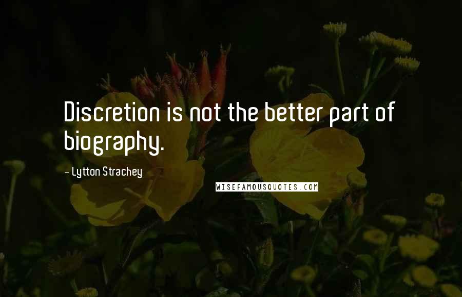 Lytton Strachey Quotes: Discretion is not the better part of biography.