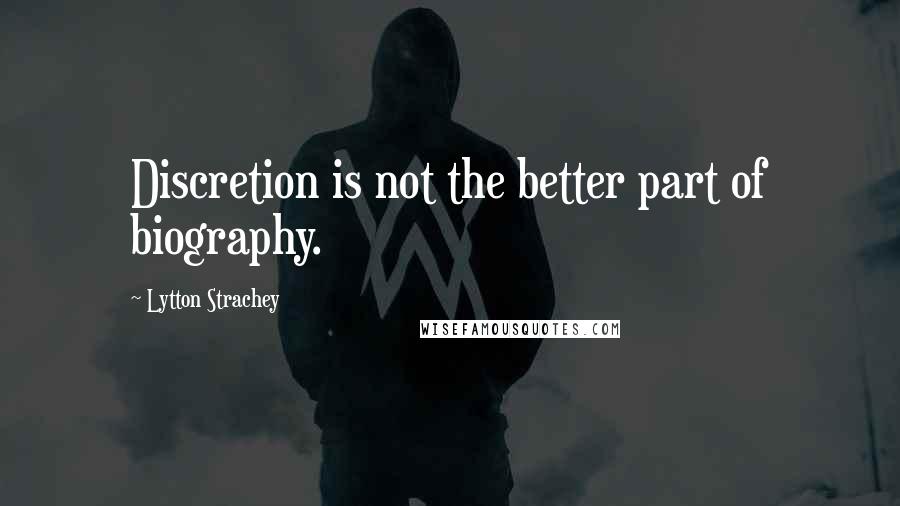 Lytton Strachey Quotes: Discretion is not the better part of biography.