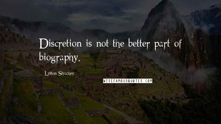 Lytton Strachey Quotes: Discretion is not the better part of biography.