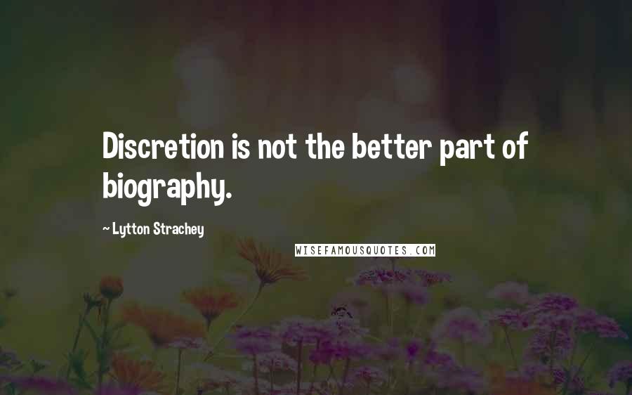 Lytton Strachey Quotes: Discretion is not the better part of biography.