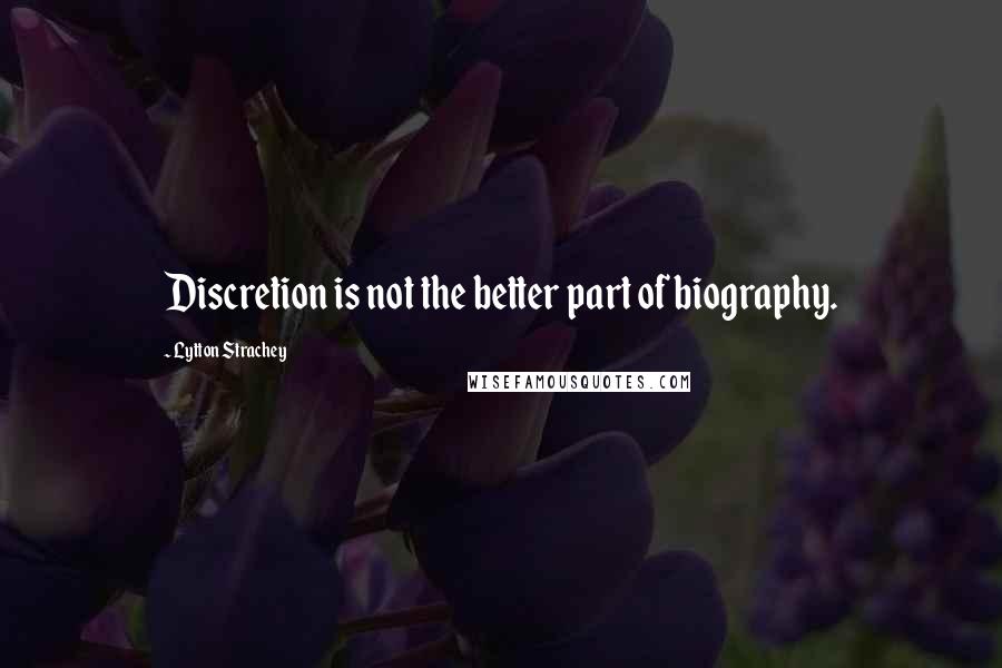 Lytton Strachey Quotes: Discretion is not the better part of biography.