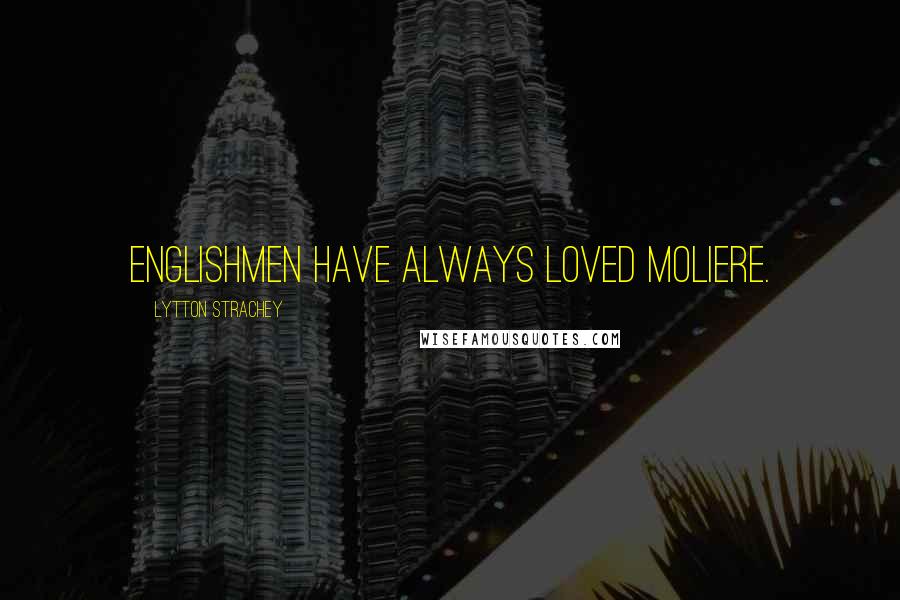 Lytton Strachey Quotes: Englishmen have always loved Moliere.