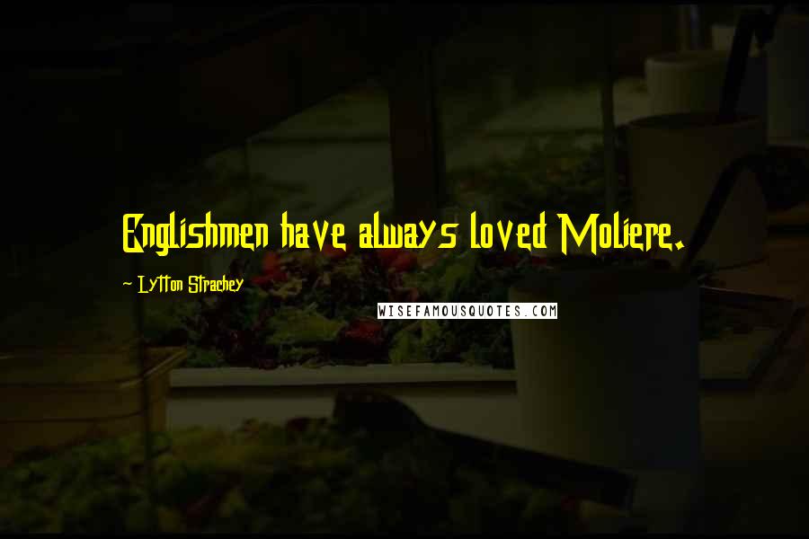 Lytton Strachey Quotes: Englishmen have always loved Moliere.