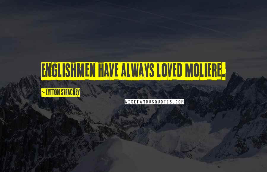 Lytton Strachey Quotes: Englishmen have always loved Moliere.