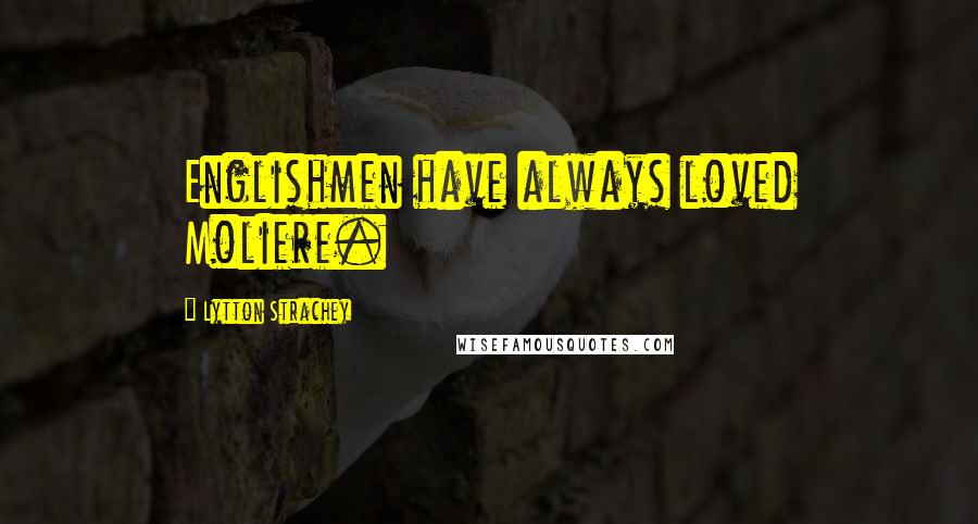 Lytton Strachey Quotes: Englishmen have always loved Moliere.