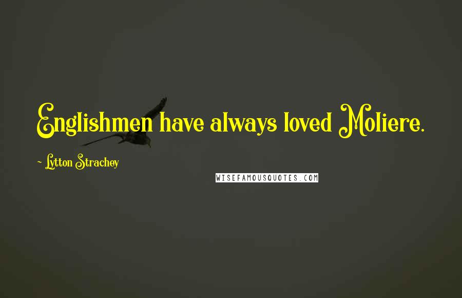 Lytton Strachey Quotes: Englishmen have always loved Moliere.