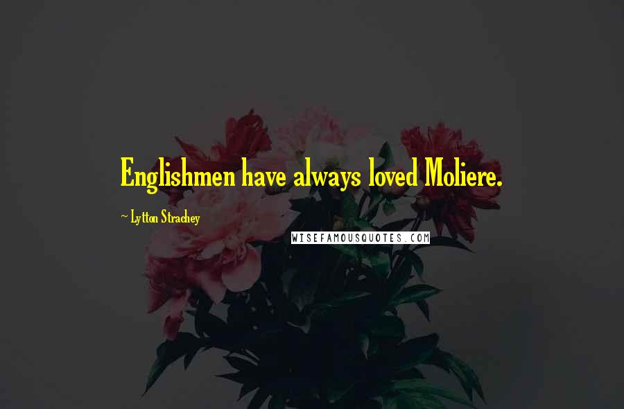 Lytton Strachey Quotes: Englishmen have always loved Moliere.