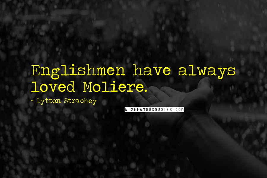 Lytton Strachey Quotes: Englishmen have always loved Moliere.